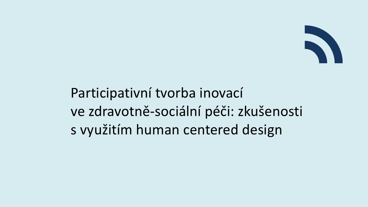 Participativní tvorba inovací ve zdravotně-sociální péči: zkušenosti s využitím human centered design 